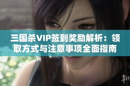 三国杀VIP签到奖励解析：领取方式与注意事项全面指南