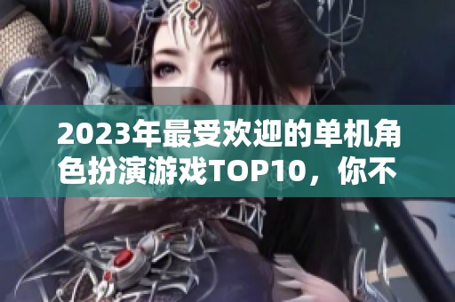 2023年最受欢迎的单机角色扮演游戏TOP10，你不能错过的经典之作