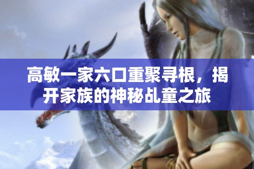 高敏一家六口重聚寻根，揭开家族的神秘乩童之旅