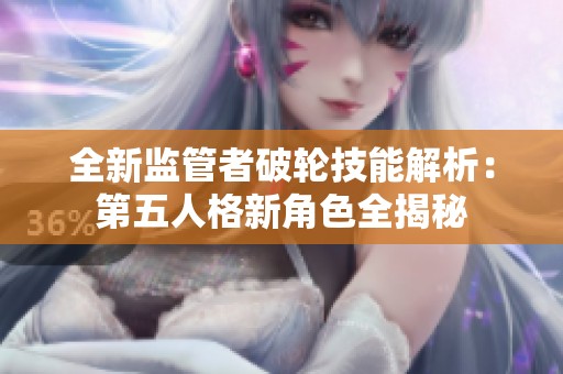 全新监管者破轮技能解析：第五人格新角色全揭秘