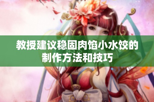教授建议稳固肉馅小水饺的制作方法和技巧