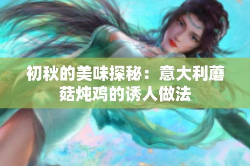 初秋的美味探秘：意大利蘑菇炖鸡的诱人做法