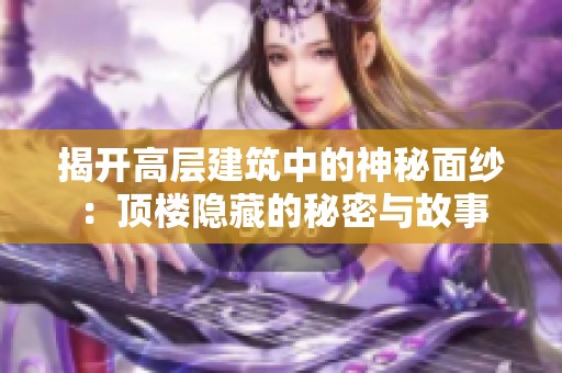 揭开高层建筑中的神秘面纱：顶楼隐藏的秘密与故事