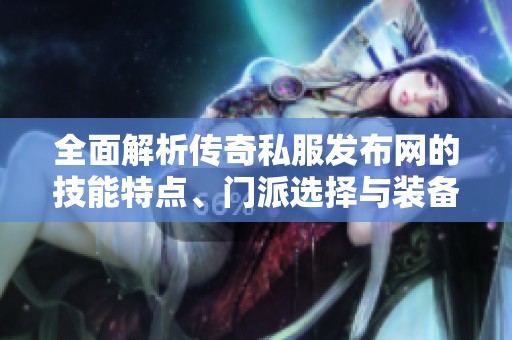 全面解析传奇私服发布网的技能特点、门派选择与装备搭配策略