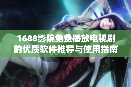1688影院免费播放电视剧的优质软件推荐与使用指南