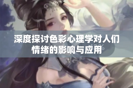 深度探讨色彩心理学对人们情绪的影响与应用