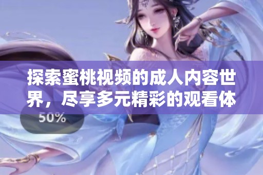 探索蜜桃视频的成人内容世界，尽享多元精彩的观看体验