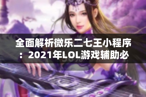 全面解析微乐二七王小程序：2021年LOL游戏辅助必备工具安装指南