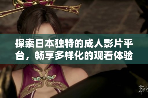 探索日本独特的成人影片平台，畅享多样化的观看体验
