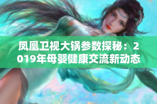 凤凰卫视大锅参数探秘：2019年母婴健康交流新动态