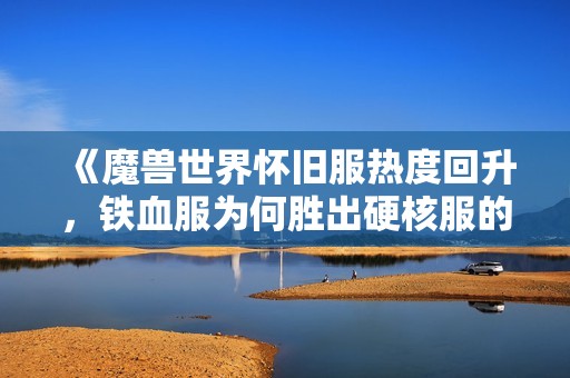 《魔兽世界怀旧服热度回升，铁血服为何胜出硬核服的原因探讨》
