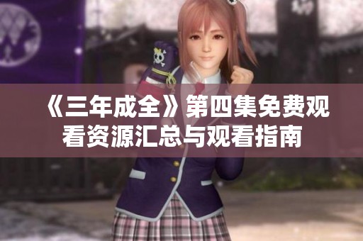《三年成全》第四集免费观看资源汇总与观看指南