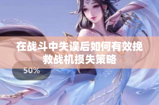 在战斗中失误后如何有效挽救战机损失策略