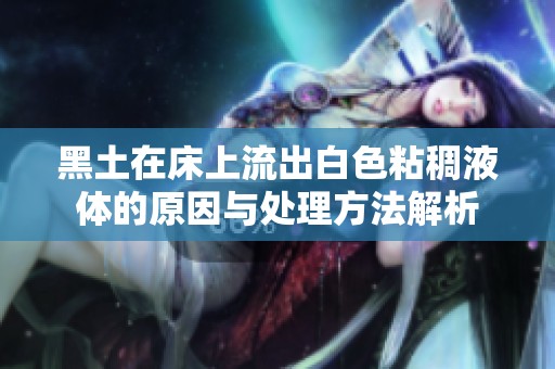 黑土在床上流出白色粘稠液体的原因与处理方法解析