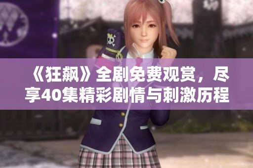 《狂飙》全剧免费观赏，尽享40集精彩剧情与刺激历程