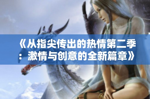 《从指尖传出的热情第二季：激情与创意的全新篇章》