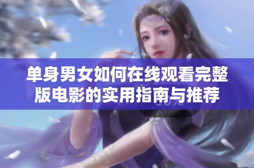 单身男女如何在线观看完整版电影的实用指南与推荐