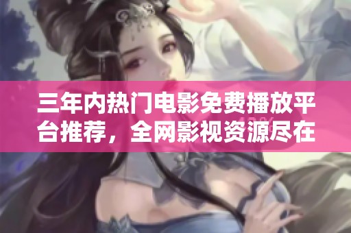 三年内热门电影免费播放平台推荐，全网影视资源尽在掌握