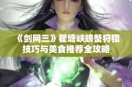 《剑网三》瞿塘峡螃蟹狩猎技巧与美食推荐全攻略