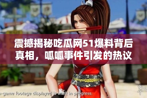 震撼揭秘吃瓜网51爆料背后真相，呱呱事件引发的热议解析