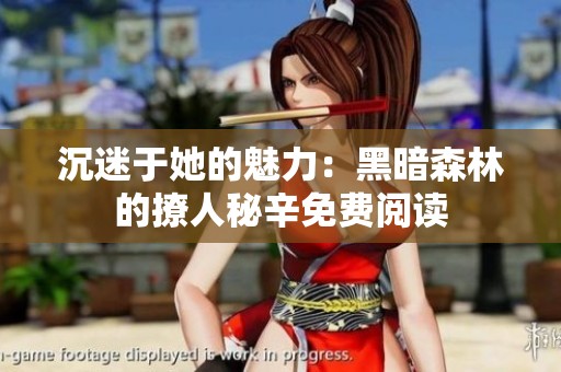 沉迷于她的魅力：黑暗森林的撩人秘辛免费阅读