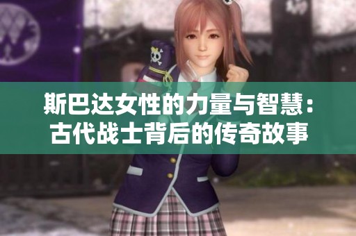 斯巴达女性的力量与智慧：古代战士背后的传奇故事