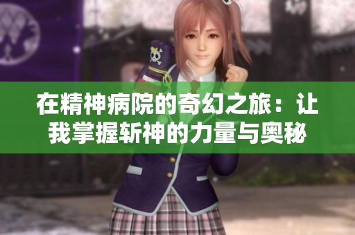 在精神病院的奇幻之旅：让我掌握斩神的力量与奥秘