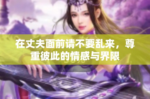 在丈夫面前请不要乱来，尊重彼此的情感与界限