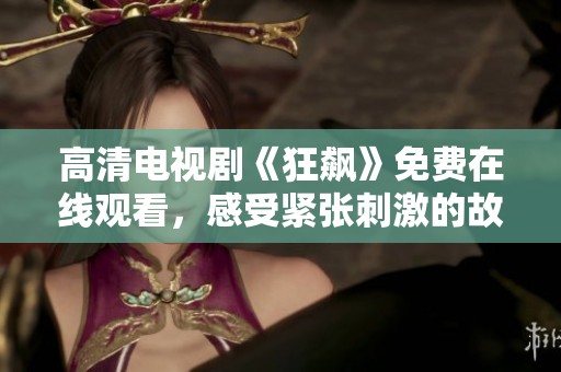 高清电视剧《狂飙》免费在线观看，感受紧张刺激的故事情节