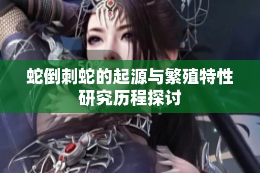 蛇倒刺蛇的起源与繁殖特性研究历程探讨