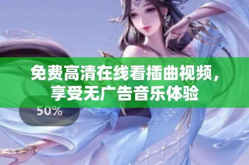 免费高清在线看插曲视频，享受无广告音乐体验