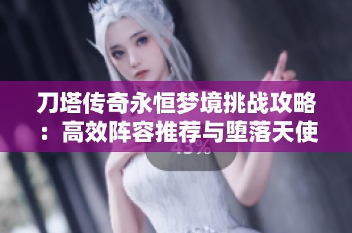 刀塔传奇永恒梦境挑战攻略：高效阵容推荐与堕落天使搭配解析