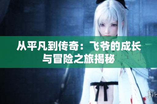从平凡到传奇：飞爷的成长与冒险之旅揭秘