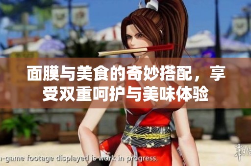 面膜与美食的奇妙搭配，享受双重呵护与美味体验