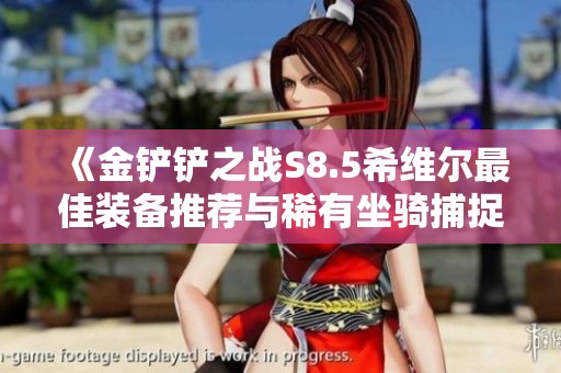 《金铲铲之战S8.5希维尔最佳装备推荐与稀有坐骑捕捉攻略》