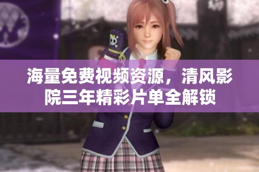 海量免费视频资源，清风影院三年精彩片单全解锁