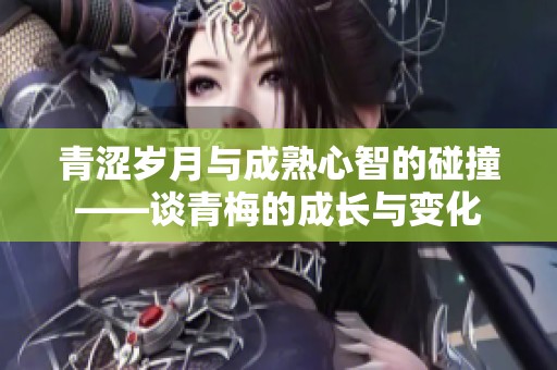 青涩岁月与成熟心智的碰撞——谈青梅的成长与变化