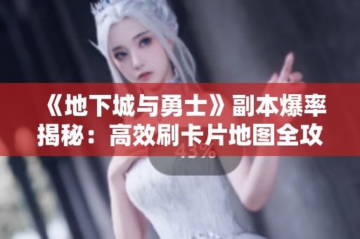 《地下城与勇士》副本爆率揭秘：高效刷卡片地图全攻略