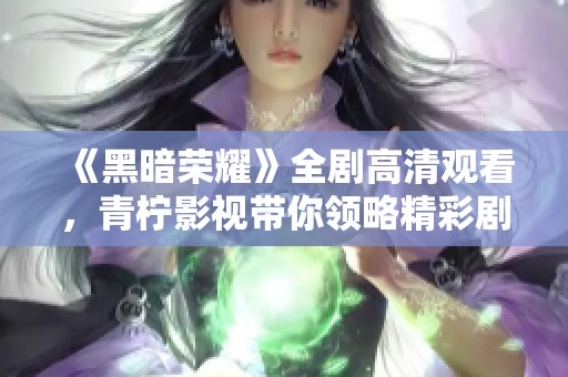 《黑暗荣耀》全剧高清观看，青柠影视带你领略精彩剧情
