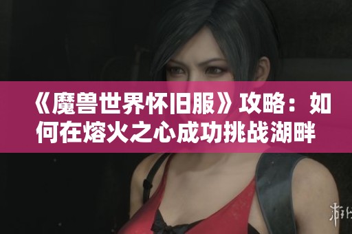 《魔兽世界怀旧服》攻略：如何在熔火之心成功挑战湖畔镇的38个骑士