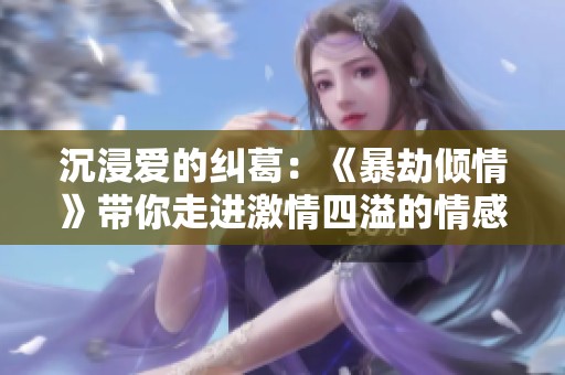 沉浸爱的纠葛：《暴劫倾情》带你走进激情四溢的情感世界