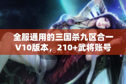 全服通用的三国杀九区合一V10版本，210+武将账号火热出售