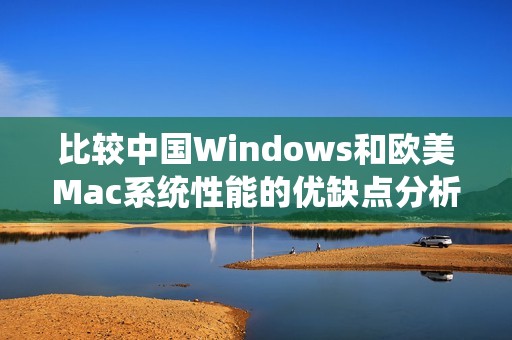 比较中国Windows和欧美Mac系统性能的优缺点分析