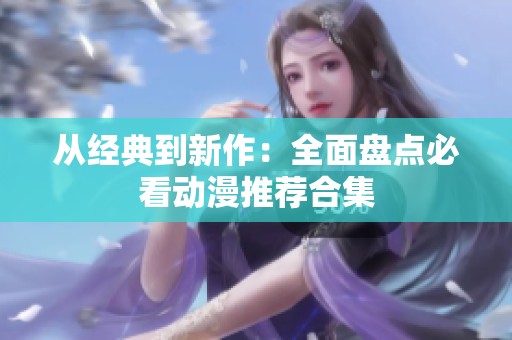 从经典到新作：全面盘点必看动漫推荐合集