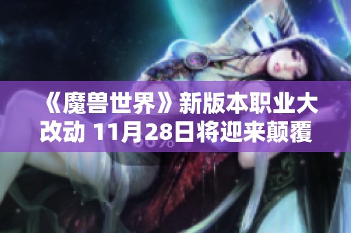 《魔兽世界》新版本职业大改动 11月28日将迎来颠覆性更新