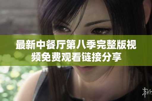 最新中餐厅第八季完整版视频免费观看链接分享