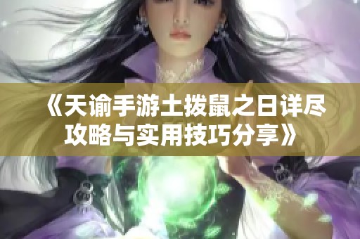 《天谕手游土拨鼠之日详尽攻略与实用技巧分享》