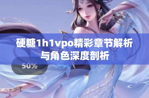 硬糖1h1vpo精彩章节解析与角色深度剖析