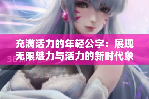 充满活力的年轻公字：展现无限魅力与活力的新时代象征