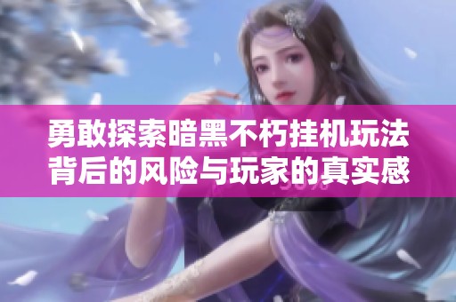 勇敢探索暗黑不朽挂机玩法背后的风险与玩家的真实感受
